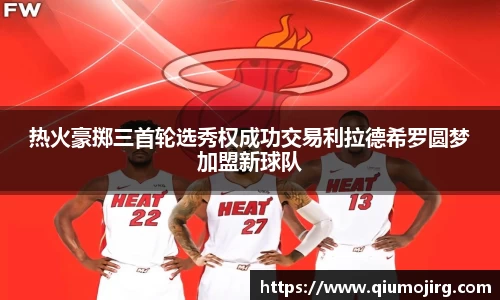 热火豪掷三首轮选秀权成功交易利拉德希罗圆梦加盟新球队