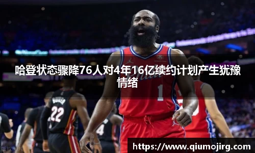 哈登状态骤降76人对4年16亿续约计划产生犹豫情绪