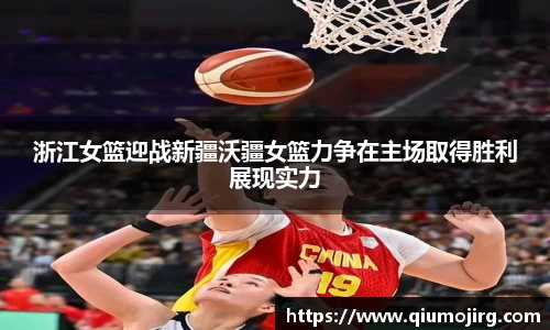 浙江女篮迎战新疆沃疆女篮力争在主场取得胜利展现实力